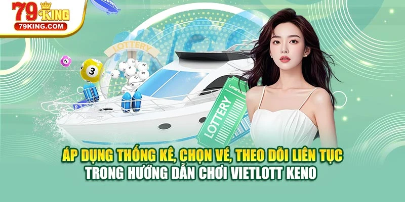 Áp dụng thống kê, chọn vé, theo dõi liên tục trong hướng dẫn chơi Vietlott Keno