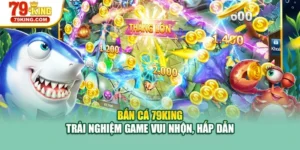 Bắn Cá 79KING - Trải Nghiệm Game Vui Nhộn, Hấp Dẫn