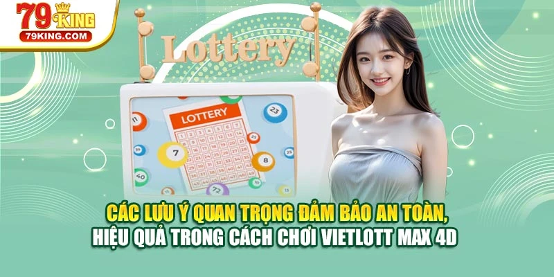 Các lưu ý quan trọng đảm bảo an toàn, hiệu quả trong cách chơi Vietlott Max 4D