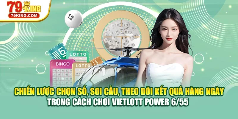 Chiến lược chọn số, soi cầu, theo dõi kết quả hàng ngày trong cách chơi Vietlott Power 6/55