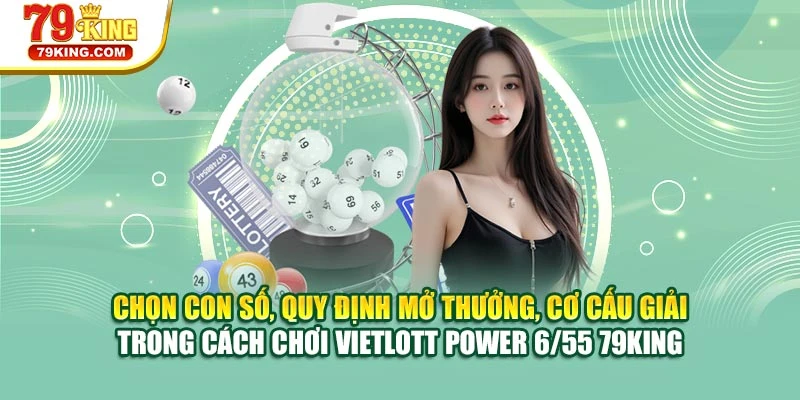 Chọn con số, quy định mở thưởng, cơ cấu giải trong cách chơi Vietlott Power 6/55 79KING