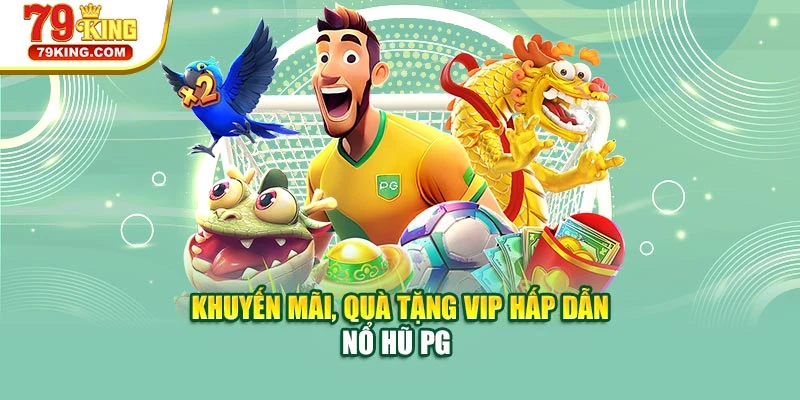 Khuyến mãi, quà tặng VIP hấp dẫn nổ hũ PG