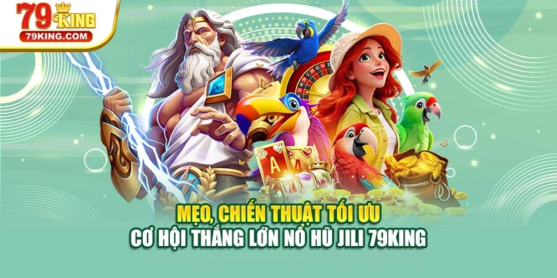 Mẹo, chiến thuật tối ưu cơ hội thắng lớn nổ hũ Jili 79KING