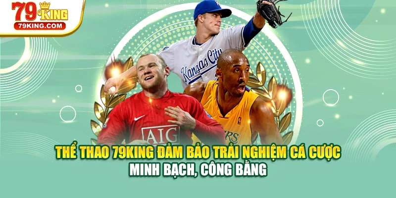 Thể thao 79KING đảm bảo trải nghiệm cá cược minh bạch, công bằng