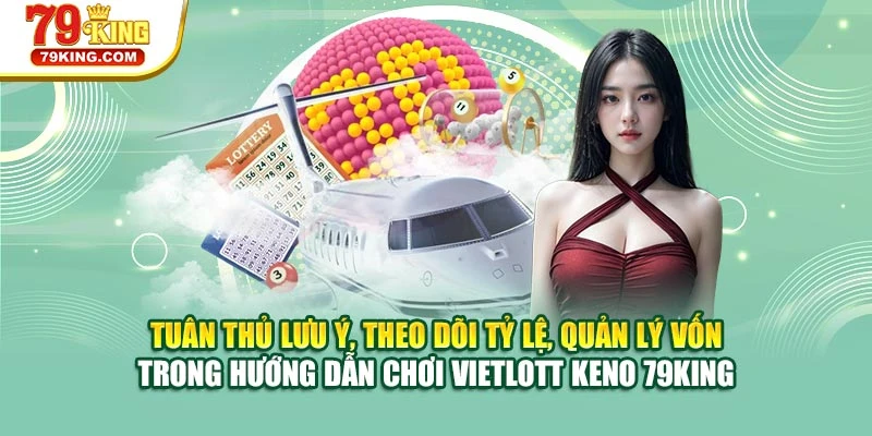 Tuân thủ lưu ý, theo dõi tỷ lệ, quản lý vốn trong hướng dẫn chơi Vietlott Keno 79KING
