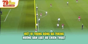 Việt Vị Trong Bóng Đá 79KING – Hướng Dẫn Luật Và Chiến Thuật